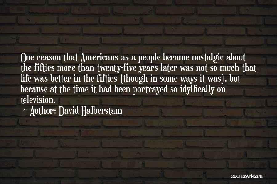David Halberstam Quotes: One Reason That Americans As A People Became Nostalgic About The Fifties More Than Twenty-five Years Later Was Not So