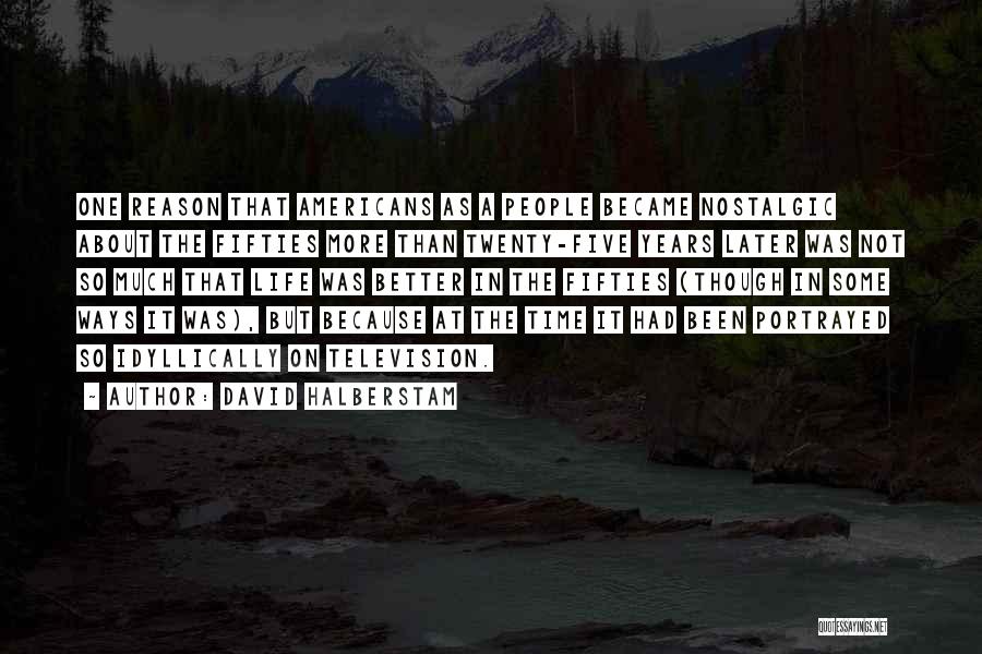 David Halberstam Quotes: One Reason That Americans As A People Became Nostalgic About The Fifties More Than Twenty-five Years Later Was Not So