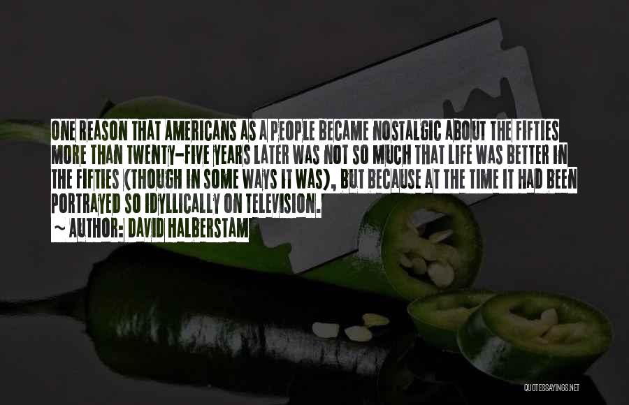 David Halberstam Quotes: One Reason That Americans As A People Became Nostalgic About The Fifties More Than Twenty-five Years Later Was Not So