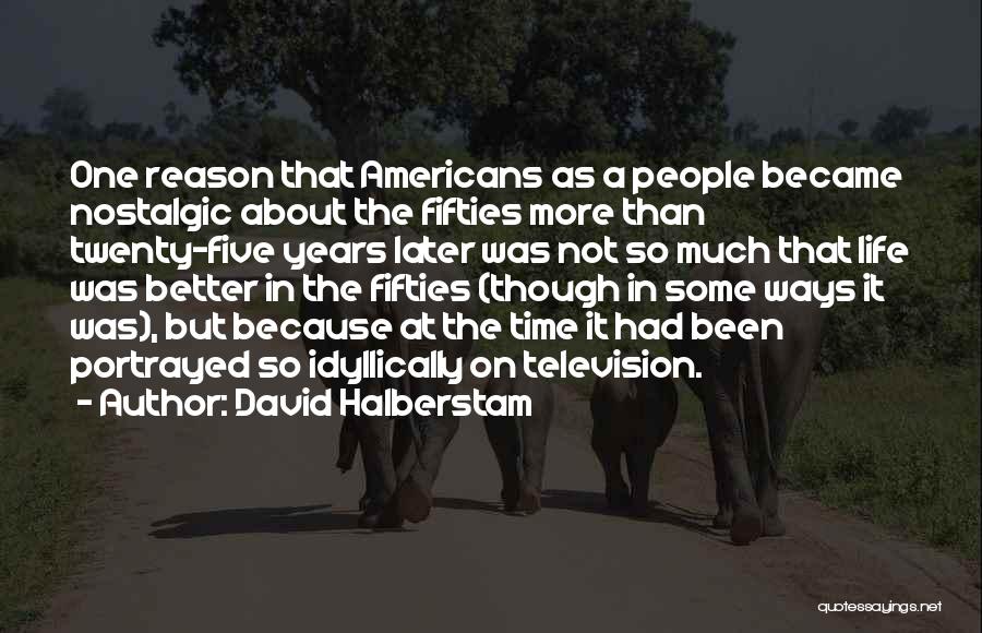 David Halberstam Quotes: One Reason That Americans As A People Became Nostalgic About The Fifties More Than Twenty-five Years Later Was Not So