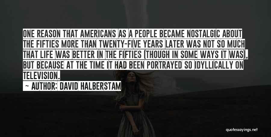 David Halberstam Quotes: One Reason That Americans As A People Became Nostalgic About The Fifties More Than Twenty-five Years Later Was Not So