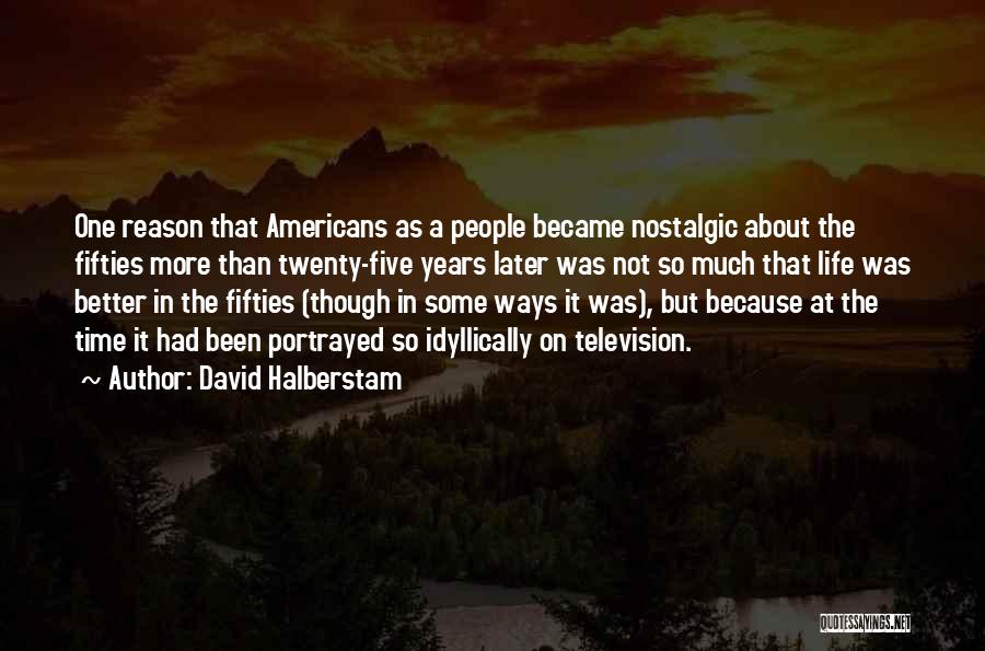 David Halberstam Quotes: One Reason That Americans As A People Became Nostalgic About The Fifties More Than Twenty-five Years Later Was Not So