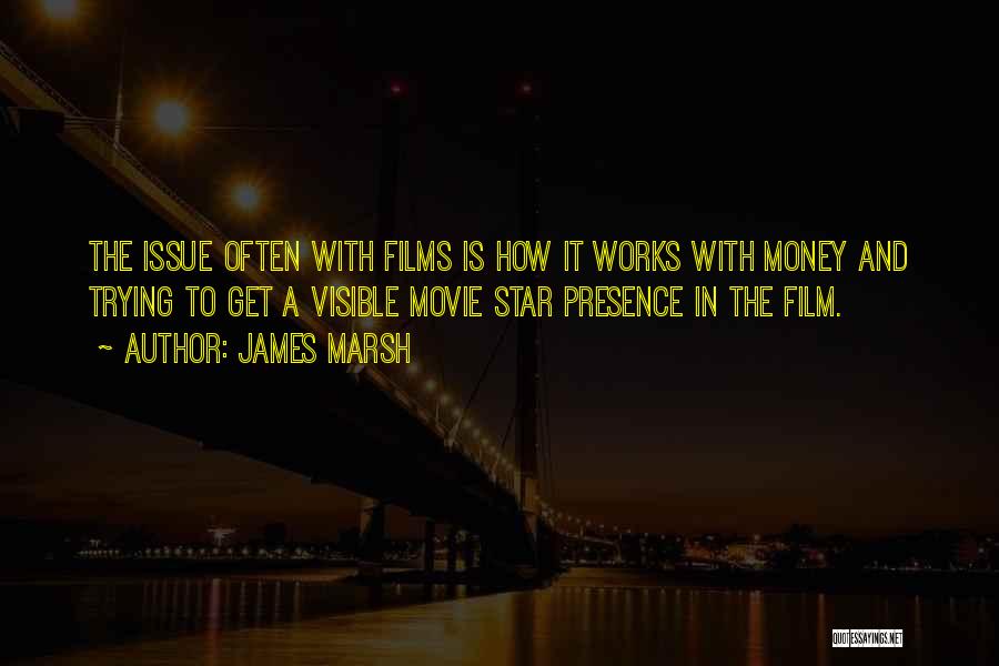 James Marsh Quotes: The Issue Often With Films Is How It Works With Money And Trying To Get A Visible Movie Star Presence