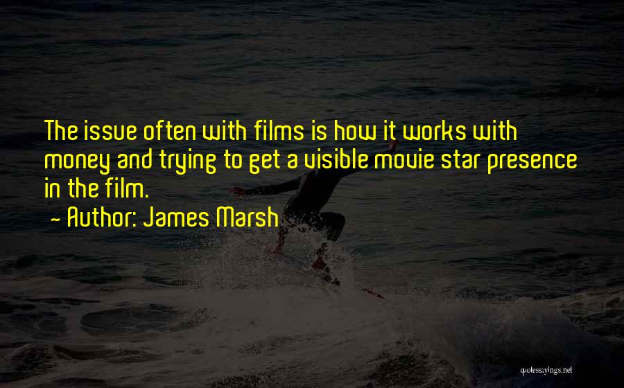 James Marsh Quotes: The Issue Often With Films Is How It Works With Money And Trying To Get A Visible Movie Star Presence