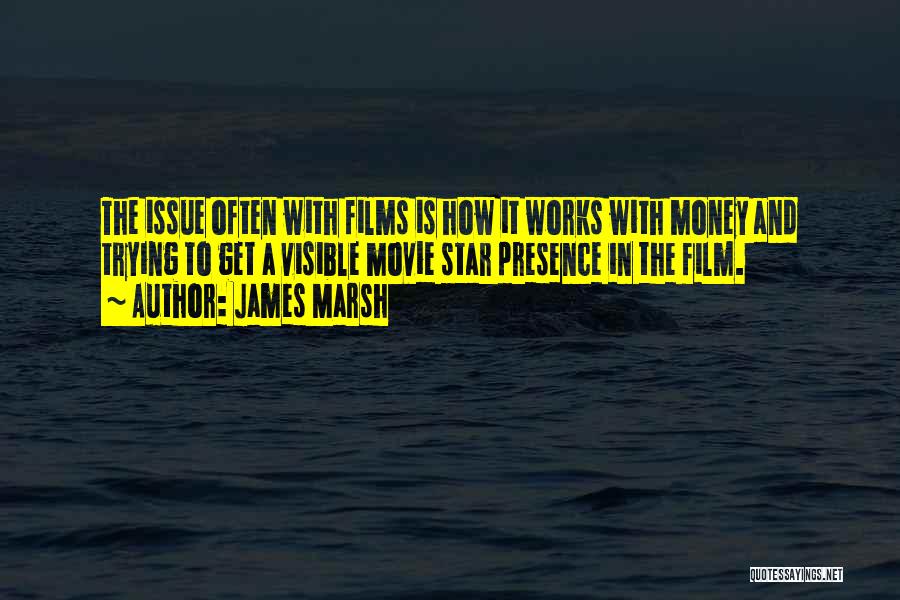 James Marsh Quotes: The Issue Often With Films Is How It Works With Money And Trying To Get A Visible Movie Star Presence