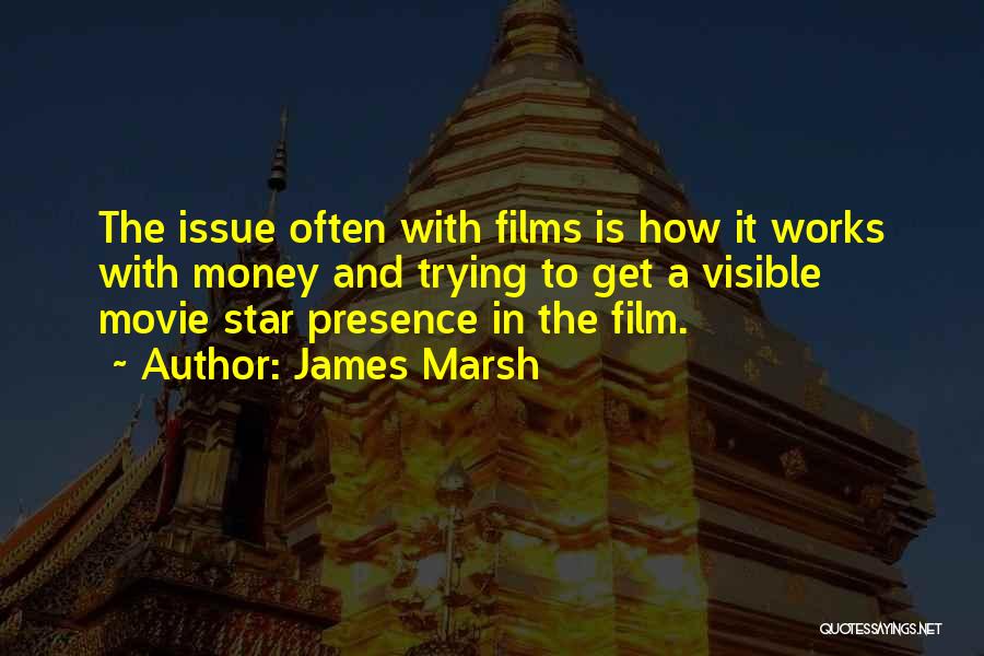 James Marsh Quotes: The Issue Often With Films Is How It Works With Money And Trying To Get A Visible Movie Star Presence