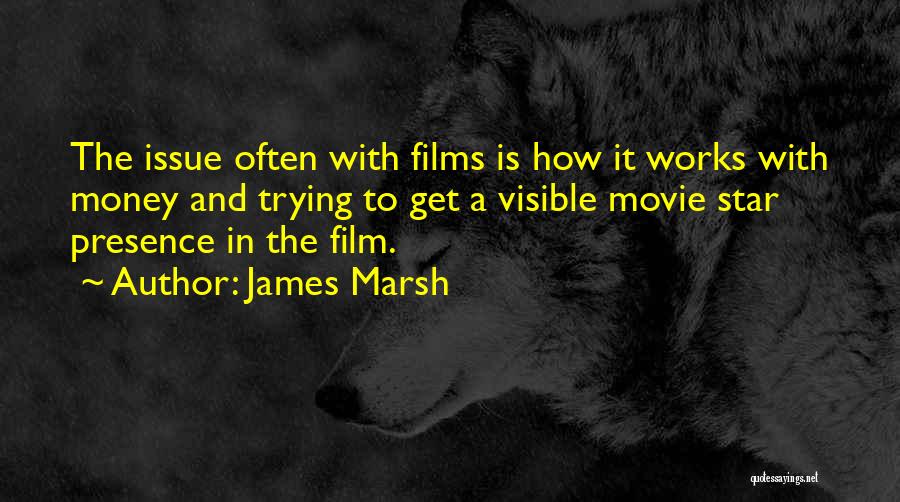 James Marsh Quotes: The Issue Often With Films Is How It Works With Money And Trying To Get A Visible Movie Star Presence