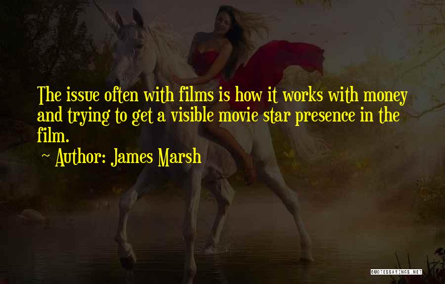 James Marsh Quotes: The Issue Often With Films Is How It Works With Money And Trying To Get A Visible Movie Star Presence