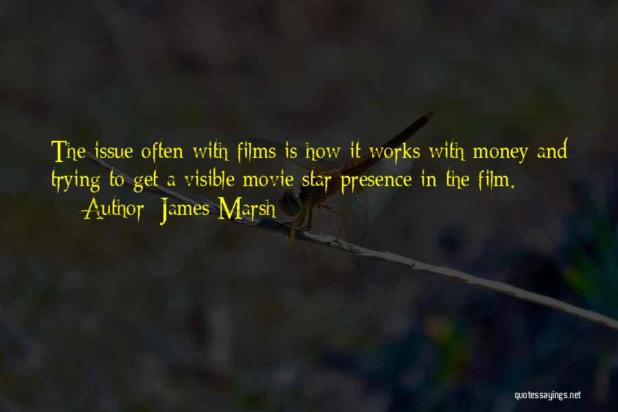 James Marsh Quotes: The Issue Often With Films Is How It Works With Money And Trying To Get A Visible Movie Star Presence