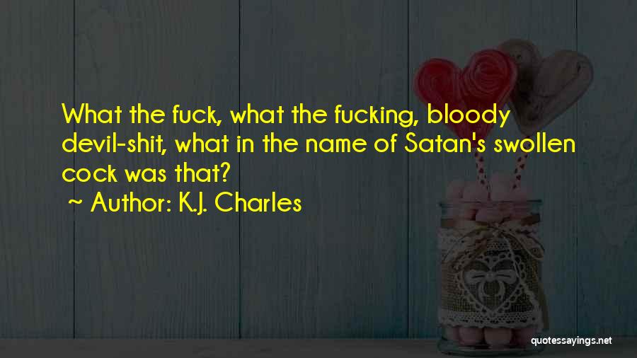 K.J. Charles Quotes: What The Fuck, What The Fucking, Bloody Devil-shit, What In The Name Of Satan's Swollen Cock Was That?
