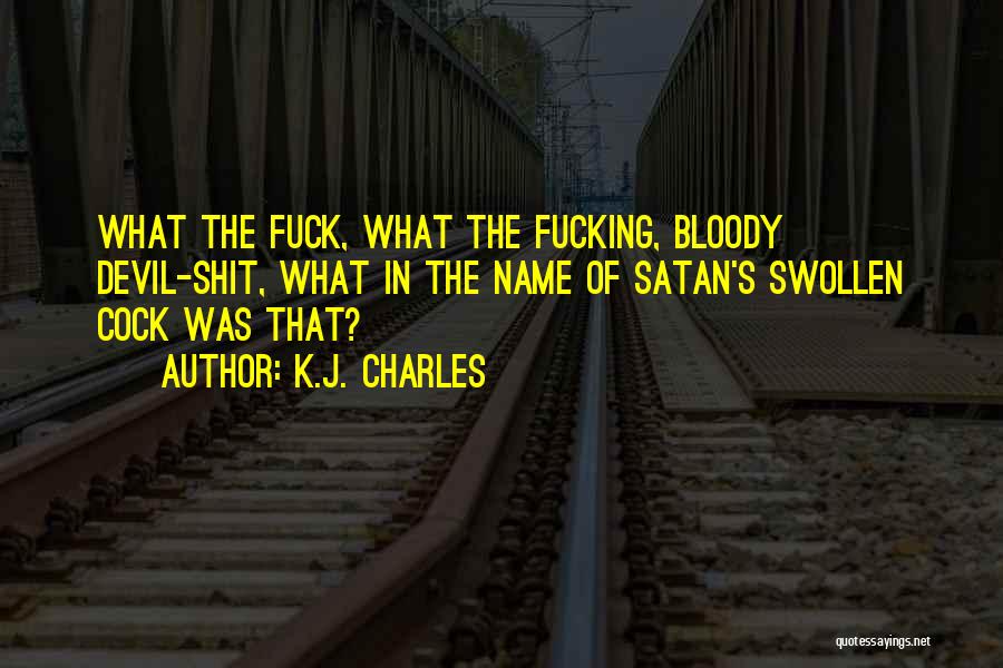 K.J. Charles Quotes: What The Fuck, What The Fucking, Bloody Devil-shit, What In The Name Of Satan's Swollen Cock Was That?