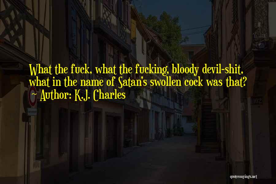 K.J. Charles Quotes: What The Fuck, What The Fucking, Bloody Devil-shit, What In The Name Of Satan's Swollen Cock Was That?