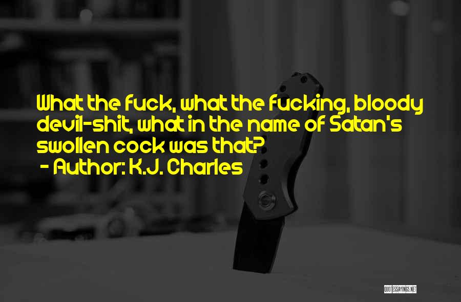 K.J. Charles Quotes: What The Fuck, What The Fucking, Bloody Devil-shit, What In The Name Of Satan's Swollen Cock Was That?