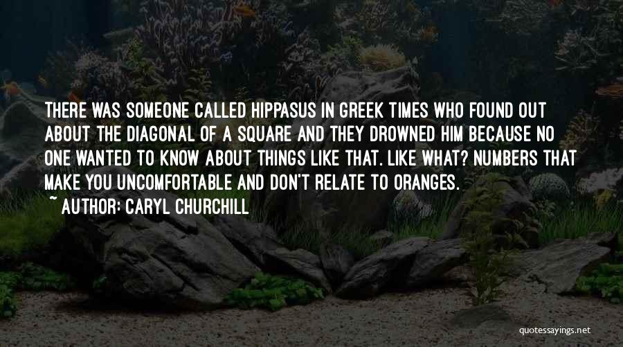 Caryl Churchill Quotes: There Was Someone Called Hippasus In Greek Times Who Found Out About The Diagonal Of A Square And They Drowned