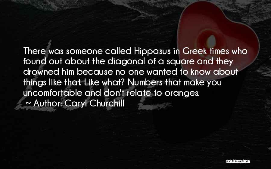 Caryl Churchill Quotes: There Was Someone Called Hippasus In Greek Times Who Found Out About The Diagonal Of A Square And They Drowned