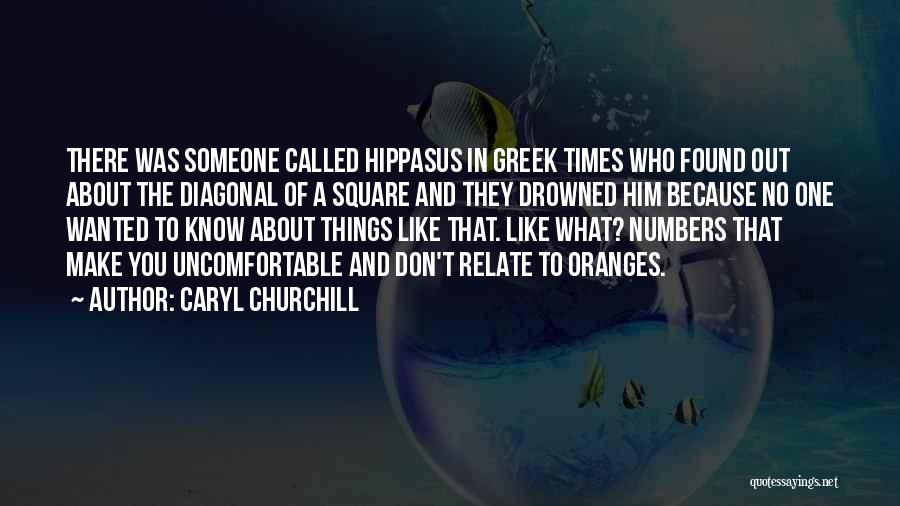 Caryl Churchill Quotes: There Was Someone Called Hippasus In Greek Times Who Found Out About The Diagonal Of A Square And They Drowned