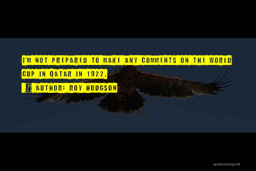 Roy Hodgson Quotes: I'm Not Prepared To Make Any Comments On The World Cup In Qatar In 1922.