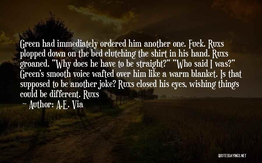 A.E. Via Quotes: Green Had Immediately Ordered Him Another One. Fuck. Ruxs Plopped Down On The Bed Clutching The Shirt In His Hand.