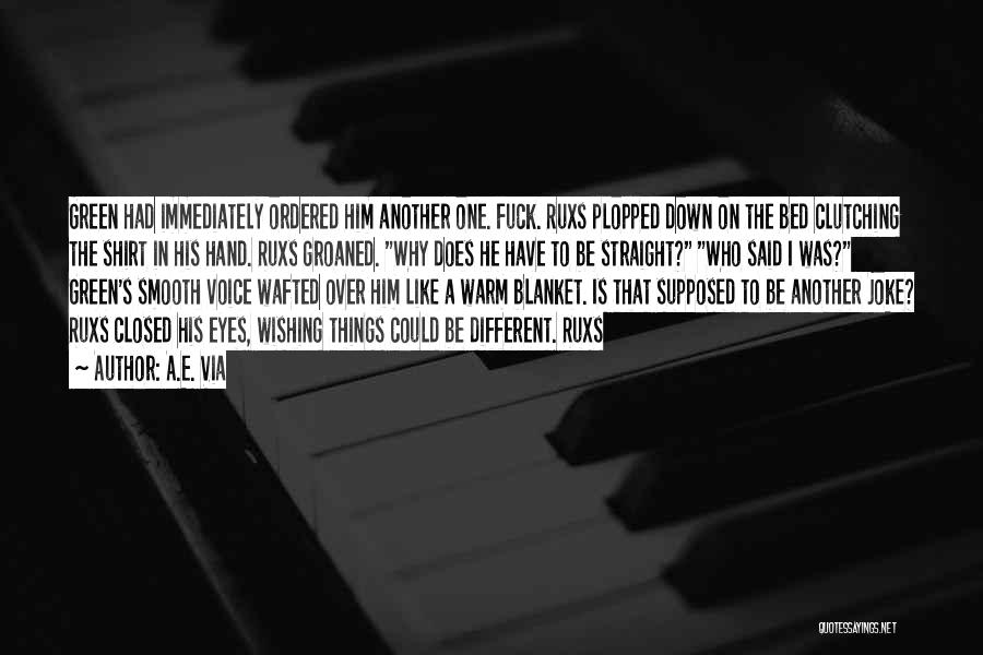 A.E. Via Quotes: Green Had Immediately Ordered Him Another One. Fuck. Ruxs Plopped Down On The Bed Clutching The Shirt In His Hand.