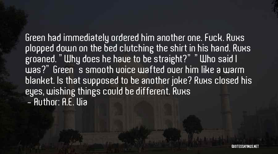 A.E. Via Quotes: Green Had Immediately Ordered Him Another One. Fuck. Ruxs Plopped Down On The Bed Clutching The Shirt In His Hand.