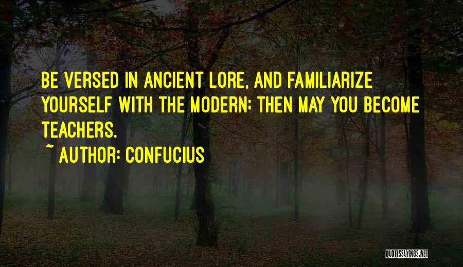 Confucius Quotes: Be Versed In Ancient Lore, And Familiarize Yourself With The Modern; Then May You Become Teachers.