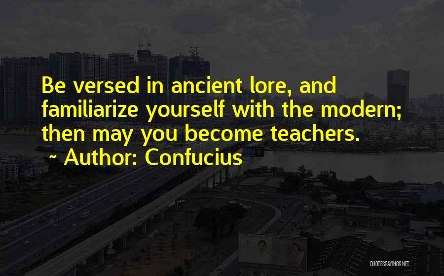 Confucius Quotes: Be Versed In Ancient Lore, And Familiarize Yourself With The Modern; Then May You Become Teachers.