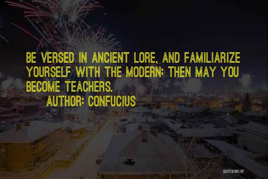 Confucius Quotes: Be Versed In Ancient Lore, And Familiarize Yourself With The Modern; Then May You Become Teachers.