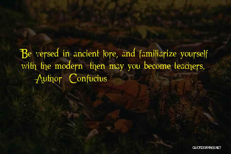 Confucius Quotes: Be Versed In Ancient Lore, And Familiarize Yourself With The Modern; Then May You Become Teachers.