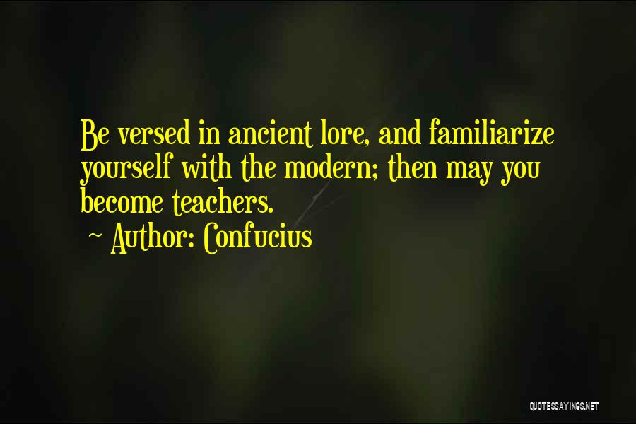 Confucius Quotes: Be Versed In Ancient Lore, And Familiarize Yourself With The Modern; Then May You Become Teachers.