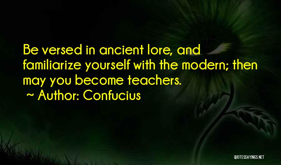 Confucius Quotes: Be Versed In Ancient Lore, And Familiarize Yourself With The Modern; Then May You Become Teachers.