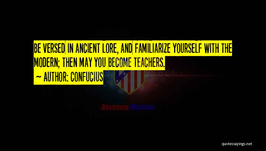 Confucius Quotes: Be Versed In Ancient Lore, And Familiarize Yourself With The Modern; Then May You Become Teachers.