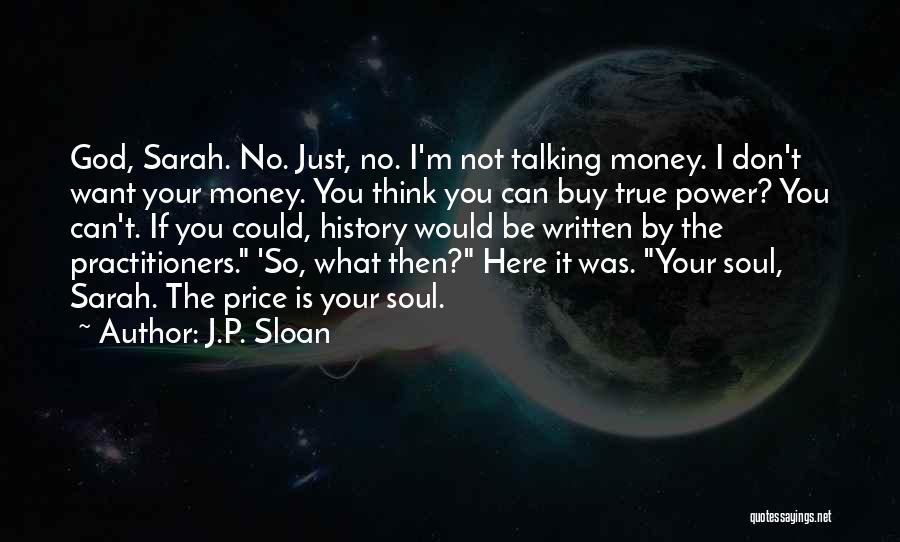 J.P. Sloan Quotes: God, Sarah. No. Just, No. I'm Not Talking Money. I Don't Want Your Money. You Think You Can Buy True