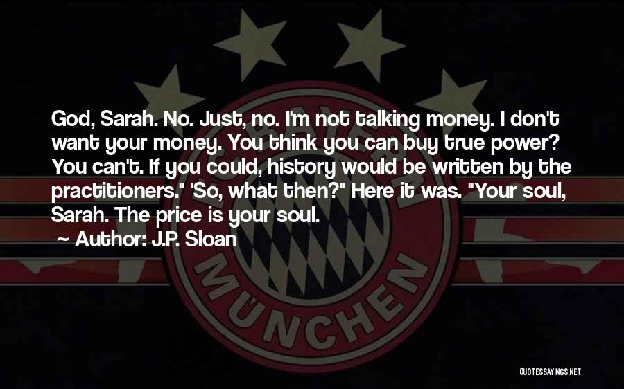 J.P. Sloan Quotes: God, Sarah. No. Just, No. I'm Not Talking Money. I Don't Want Your Money. You Think You Can Buy True