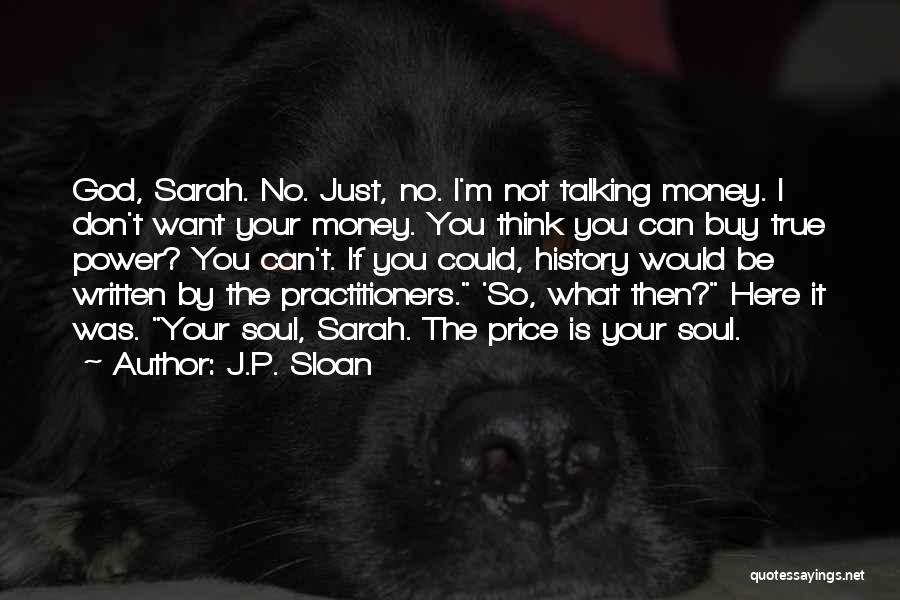 J.P. Sloan Quotes: God, Sarah. No. Just, No. I'm Not Talking Money. I Don't Want Your Money. You Think You Can Buy True