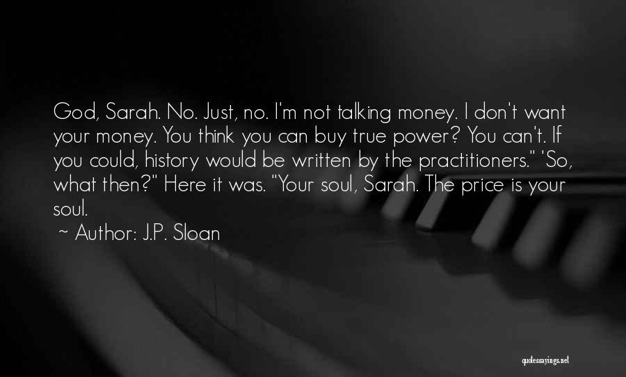 J.P. Sloan Quotes: God, Sarah. No. Just, No. I'm Not Talking Money. I Don't Want Your Money. You Think You Can Buy True