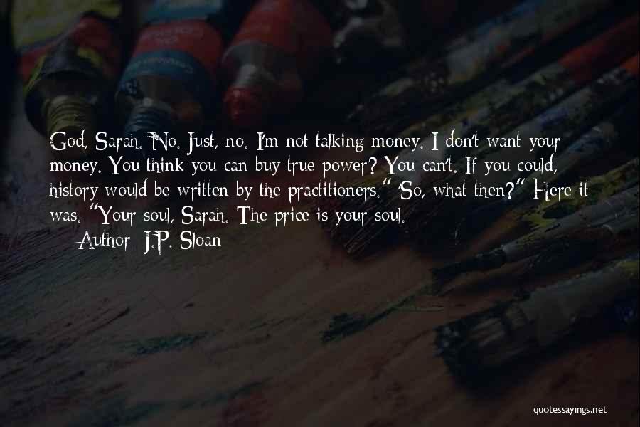 J.P. Sloan Quotes: God, Sarah. No. Just, No. I'm Not Talking Money. I Don't Want Your Money. You Think You Can Buy True