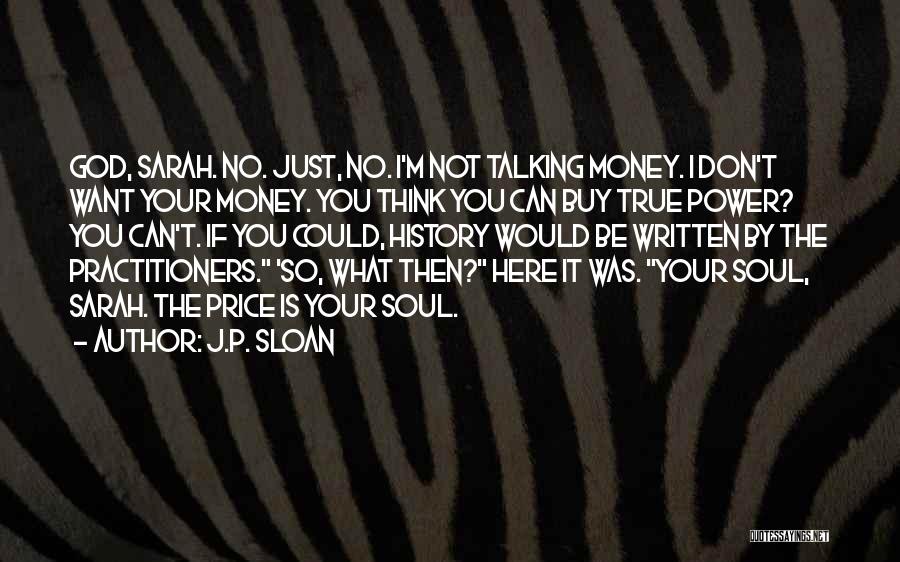 J.P. Sloan Quotes: God, Sarah. No. Just, No. I'm Not Talking Money. I Don't Want Your Money. You Think You Can Buy True