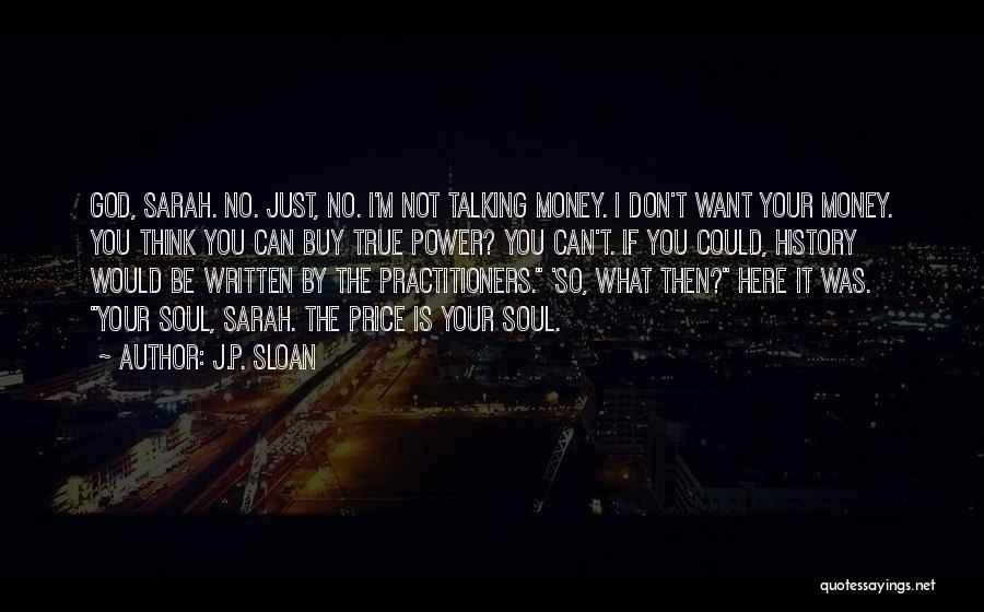 J.P. Sloan Quotes: God, Sarah. No. Just, No. I'm Not Talking Money. I Don't Want Your Money. You Think You Can Buy True