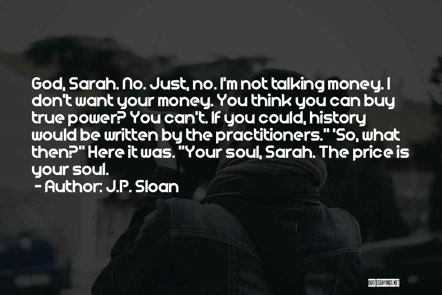 J.P. Sloan Quotes: God, Sarah. No. Just, No. I'm Not Talking Money. I Don't Want Your Money. You Think You Can Buy True