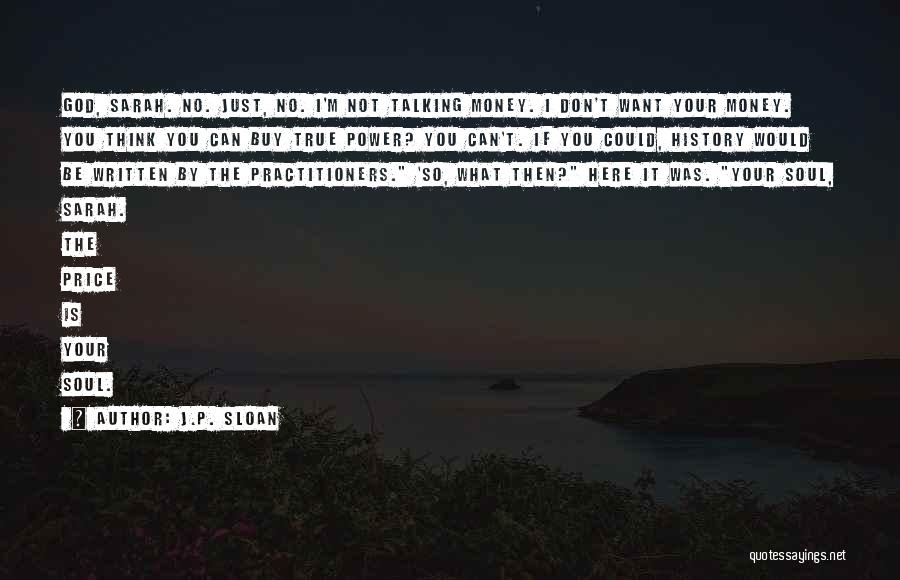 J.P. Sloan Quotes: God, Sarah. No. Just, No. I'm Not Talking Money. I Don't Want Your Money. You Think You Can Buy True