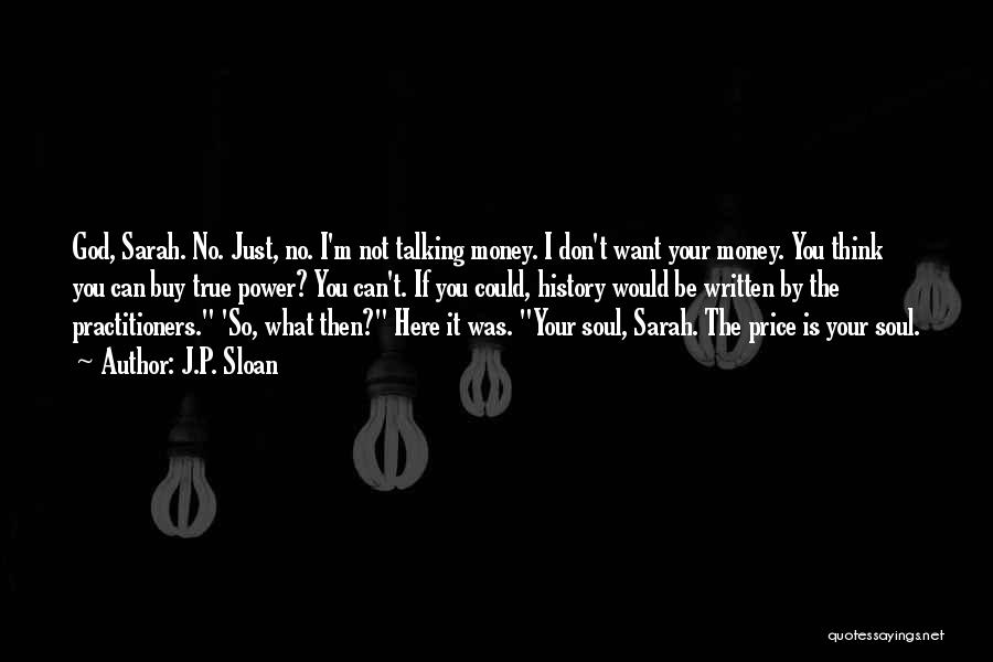 J.P. Sloan Quotes: God, Sarah. No. Just, No. I'm Not Talking Money. I Don't Want Your Money. You Think You Can Buy True