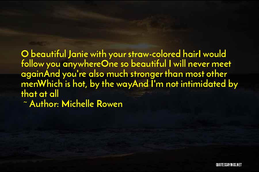 Michelle Rowen Quotes: O Beautiful Janie With Your Straw-colored Hairi Would Follow You Anywhereone So Beautiful I Will Never Meet Againand You're Also