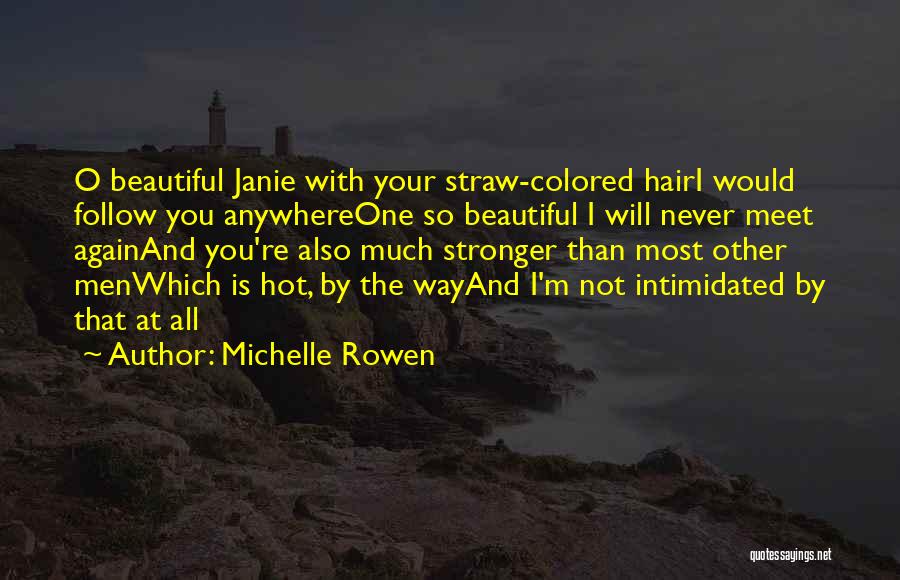 Michelle Rowen Quotes: O Beautiful Janie With Your Straw-colored Hairi Would Follow You Anywhereone So Beautiful I Will Never Meet Againand You're Also