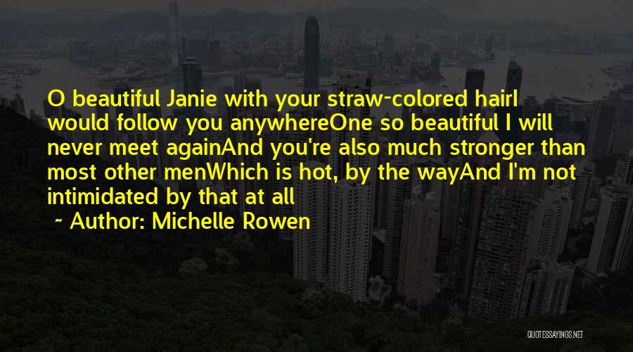 Michelle Rowen Quotes: O Beautiful Janie With Your Straw-colored Hairi Would Follow You Anywhereone So Beautiful I Will Never Meet Againand You're Also