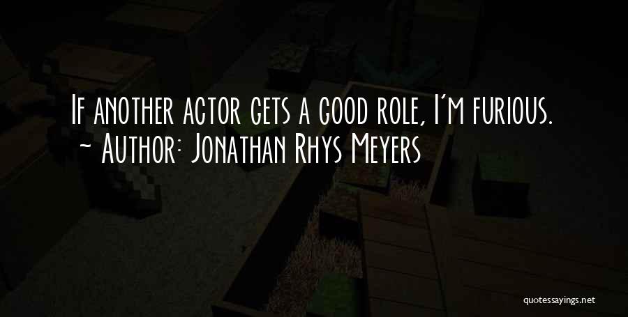 Jonathan Rhys Meyers Quotes: If Another Actor Gets A Good Role, I'm Furious.