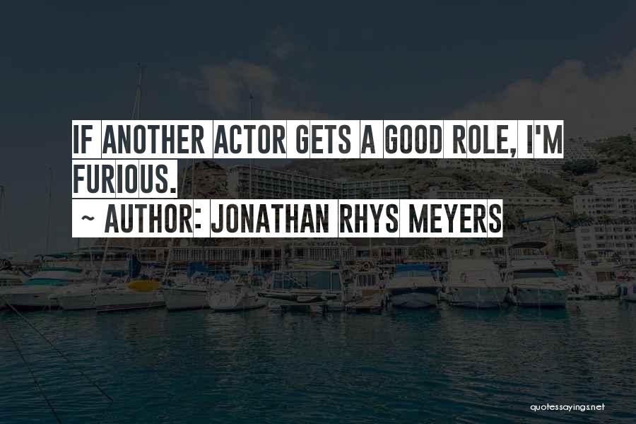 Jonathan Rhys Meyers Quotes: If Another Actor Gets A Good Role, I'm Furious.