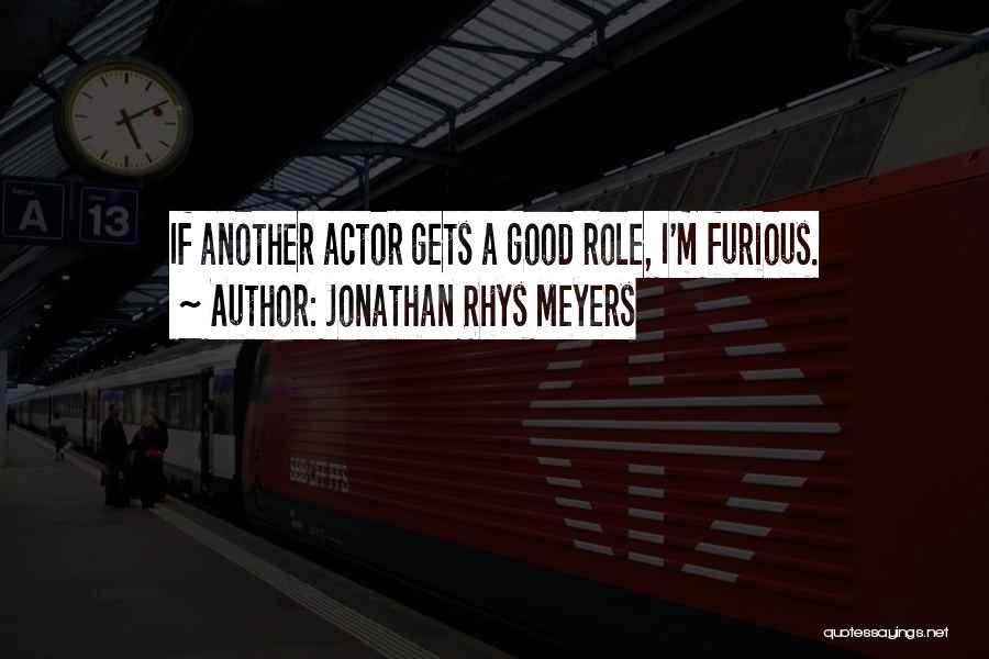 Jonathan Rhys Meyers Quotes: If Another Actor Gets A Good Role, I'm Furious.