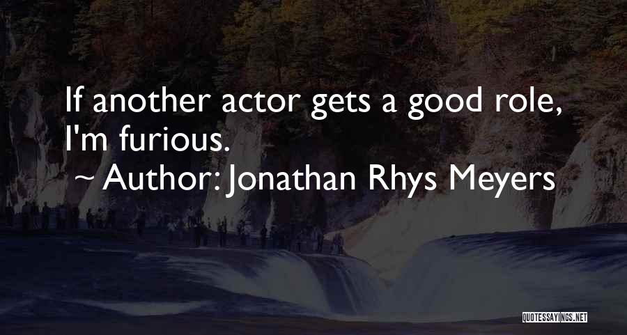 Jonathan Rhys Meyers Quotes: If Another Actor Gets A Good Role, I'm Furious.