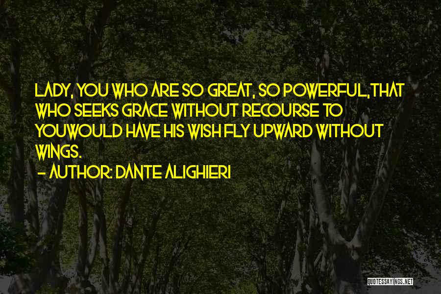 Dante Alighieri Quotes: Lady, You Who Are So Great, So Powerful,that Who Seeks Grace Without Recourse To Youwould Have His Wish Fly Upward