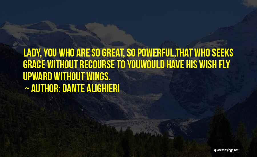 Dante Alighieri Quotes: Lady, You Who Are So Great, So Powerful,that Who Seeks Grace Without Recourse To Youwould Have His Wish Fly Upward